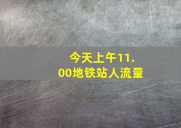 今天上午11.00地铁站人流量