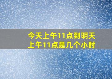 今天上午11点到明天上午11点是几个小时