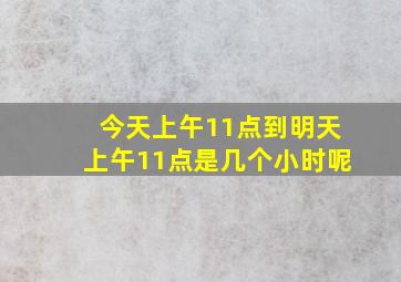 今天上午11点到明天上午11点是几个小时呢