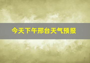 今天下午邢台天气预报