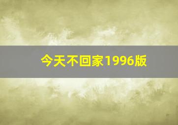 今天不回家1996版