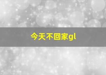 今天不回家gl