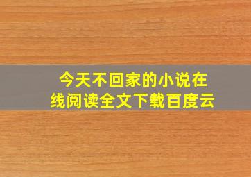 今天不回家的小说在线阅读全文下载百度云