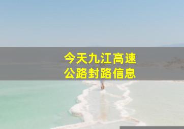 今天九江高速公路封路信息