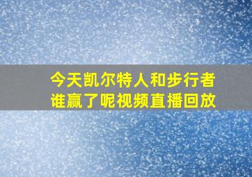 今天凯尔特人和步行者谁赢了呢视频直播回放