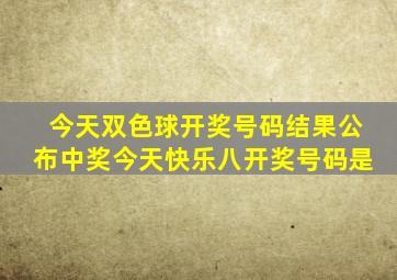 今天双色球开奖号码结果公布中奖今天快乐八开奖号码是