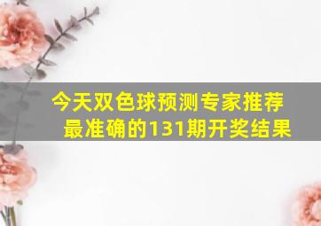 今天双色球预测专家推荐最准确的131期开奖结果