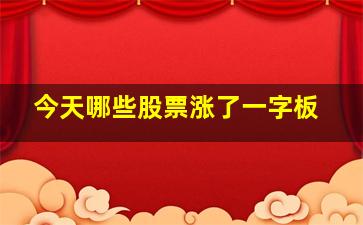 今天哪些股票涨了一字板