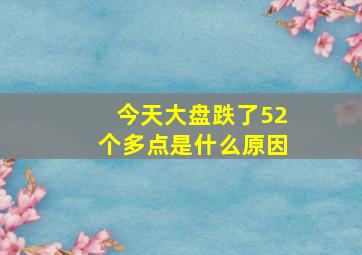 今天大盘跌了52个多点是什么原因