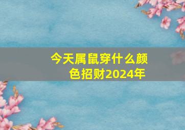 今天属鼠穿什么颜色招财2024年