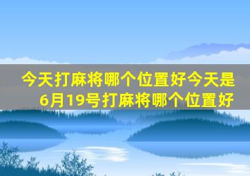 今天打麻将哪个位置好今天是6月19号打麻将哪个位置好