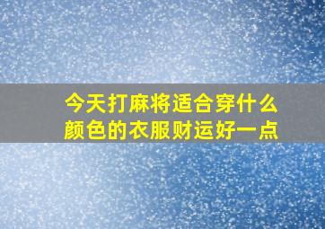 今天打麻将适合穿什么颜色的衣服财运好一点