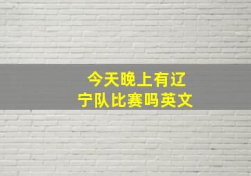 今天晚上有辽宁队比赛吗英文