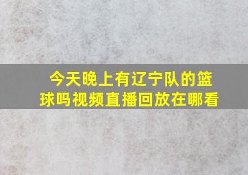 今天晚上有辽宁队的篮球吗视频直播回放在哪看