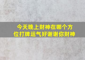 今天晚上财神在哪个方位打牌运气好谢谢你财神