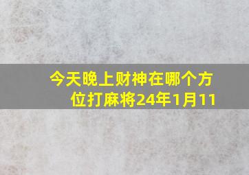 今天晚上财神在哪个方位打麻将24年1月11