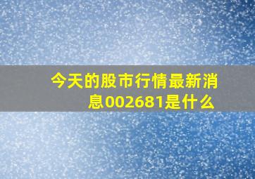 今天的股市行情最新消息002681是什么