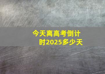 今天离高考倒计时2025多少天