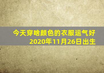 今天穿啥颜色的衣服运气好2020年11月26日出生