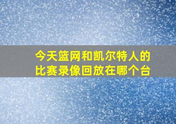 今天篮网和凯尔特人的比赛录像回放在哪个台