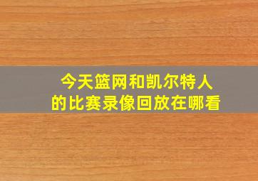 今天篮网和凯尔特人的比赛录像回放在哪看