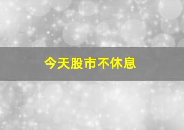 今天股市不休息