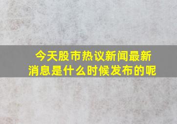 今天股市热议新闻最新消息是什么时候发布的呢