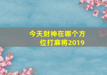 今天财神在哪个方位打麻将2019