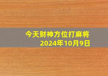 今天财神方位打麻将2024年10月9日