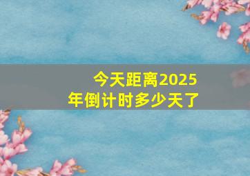 今天距离2025年倒计时多少天了