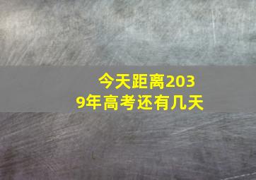 今天距离2039年高考还有几天