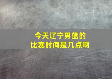 今天辽宁男篮的比赛时间是几点啊