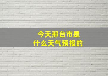 今天邢台市是什么天气预报的