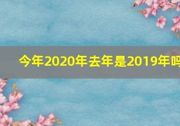 今年2020年去年是2019年吗