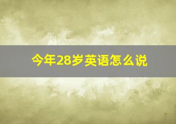 今年28岁英语怎么说