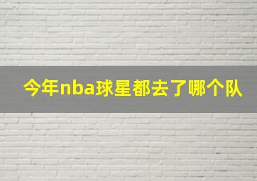 今年nba球星都去了哪个队