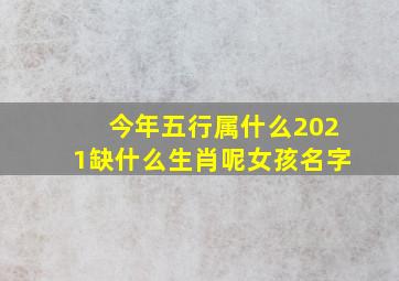 今年五行属什么2021缺什么生肖呢女孩名字