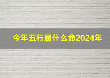 今年五行属什么命2024年