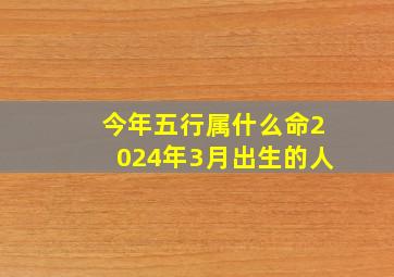 今年五行属什么命2024年3月出生的人