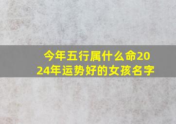 今年五行属什么命2024年运势好的女孩名字