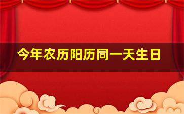 今年农历阳历同一天生日