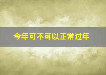 今年可不可以正常过年