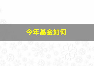 今年基金如何