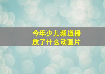 今年少儿频道播放了什么动画片