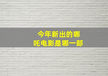 今年新出的哪吒电影是哪一部