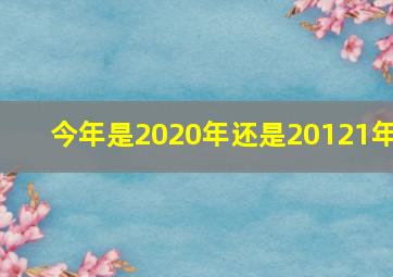 今年是2020年还是20121年