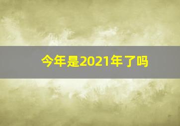 今年是2021年了吗