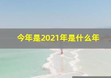 今年是2021年是什么年