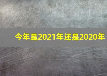 今年是2021年还是2020年