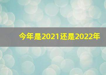 今年是2021还是2022年